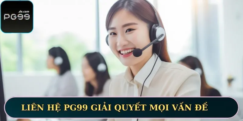 Bạn có thể liên hệ PG99 giải quyết mọi vấn đề